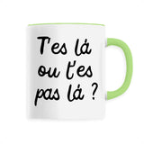 Mug T'es là ou t'es pas là 