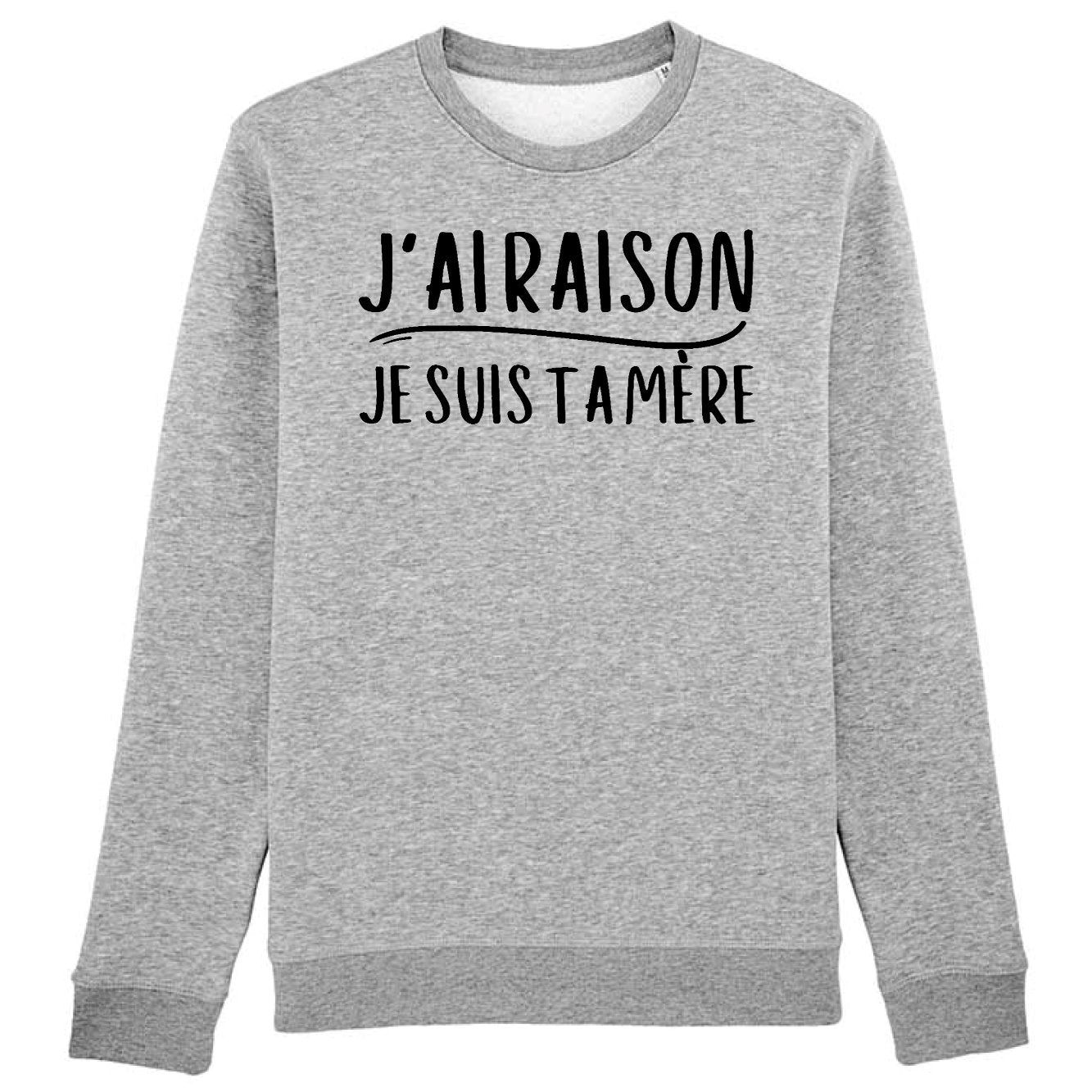 Sweat Adulte J'ai raison je suis ta mère 