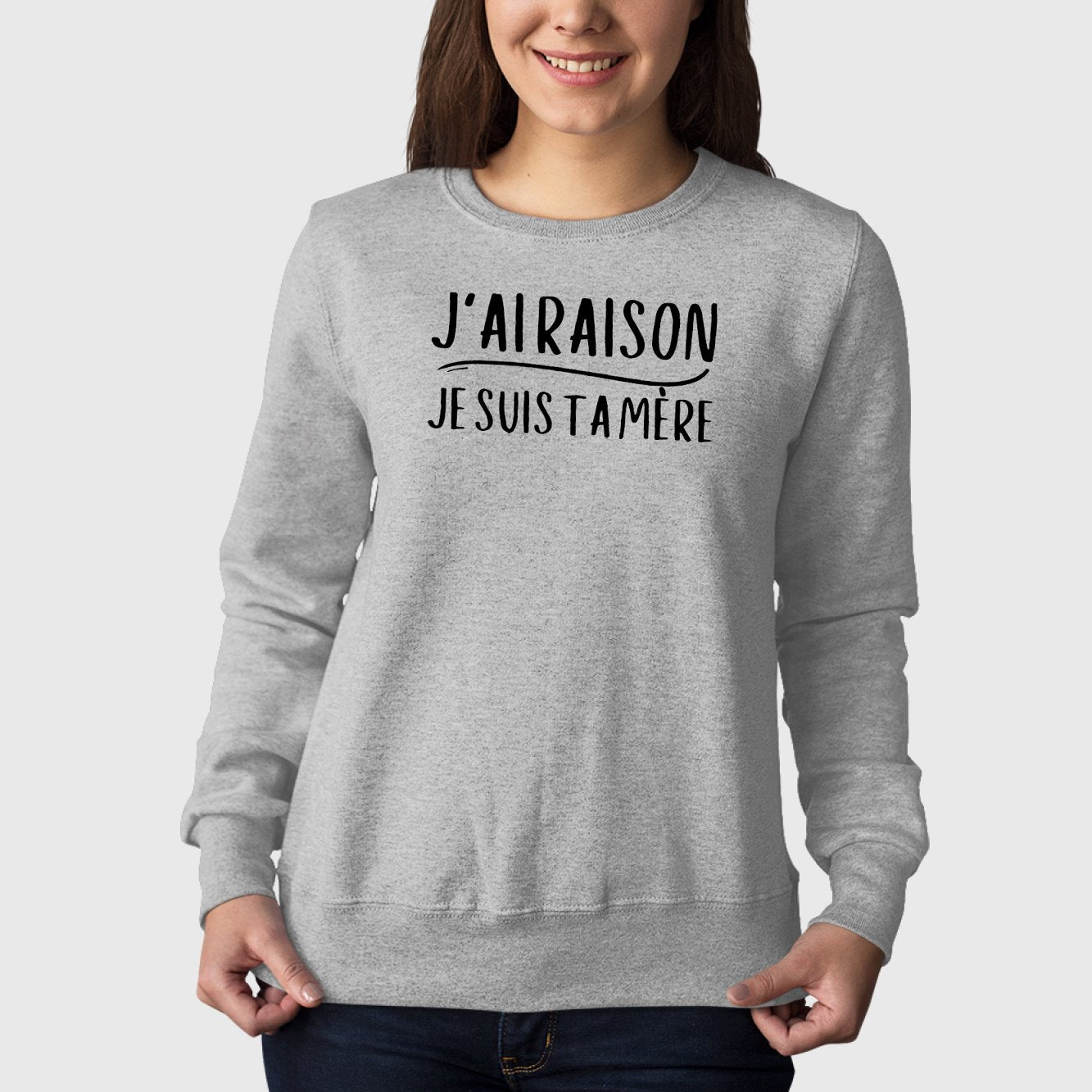 Sweat Adulte J'ai raison je suis ta mère Gris