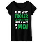 T-Shirt Femme Si tu veux frôler la perfection passe à côté de moi 