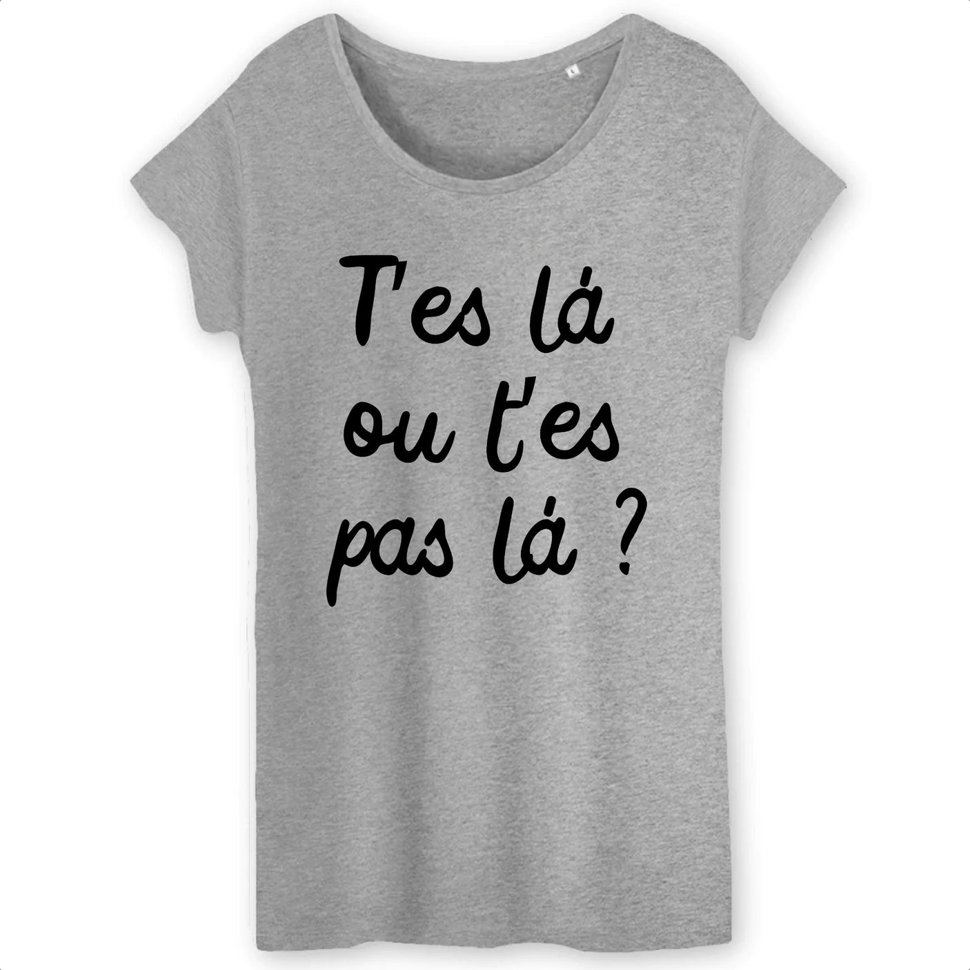 T-Shirt Femme T'es là ou t'es pas là 